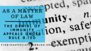 “As a Matter of Law” Means Just That: Denial of Immunity Appeals Under Rule 9.130